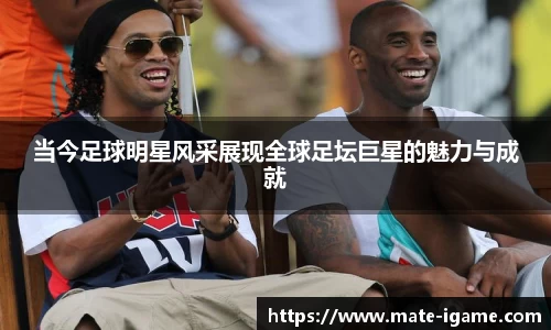 当今足球明星风采展现全球足坛巨星的魅力与成就