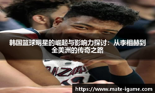 韩国篮球明星的崛起与影响力探讨：从李相赫到全美洲的传奇之路